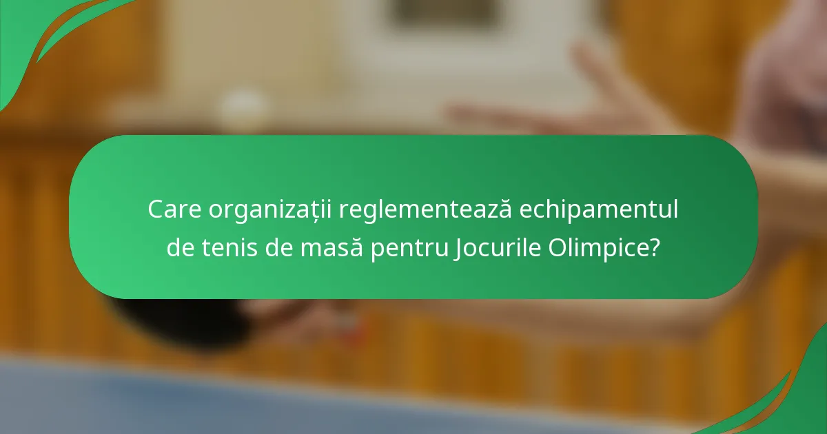 Care organizații reglementează echipamentul de tenis de masă pentru Jocurile Olimpice?