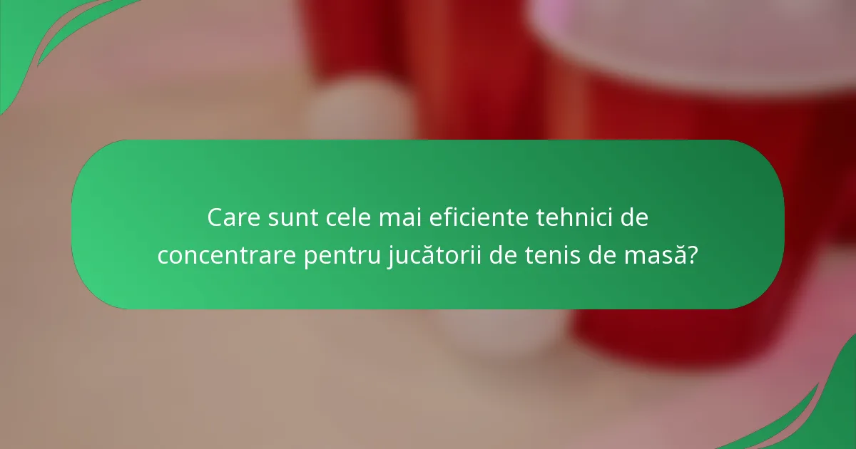 Care sunt cele mai eficiente tehnici de concentrare pentru jucătorii de tenis de masă?
