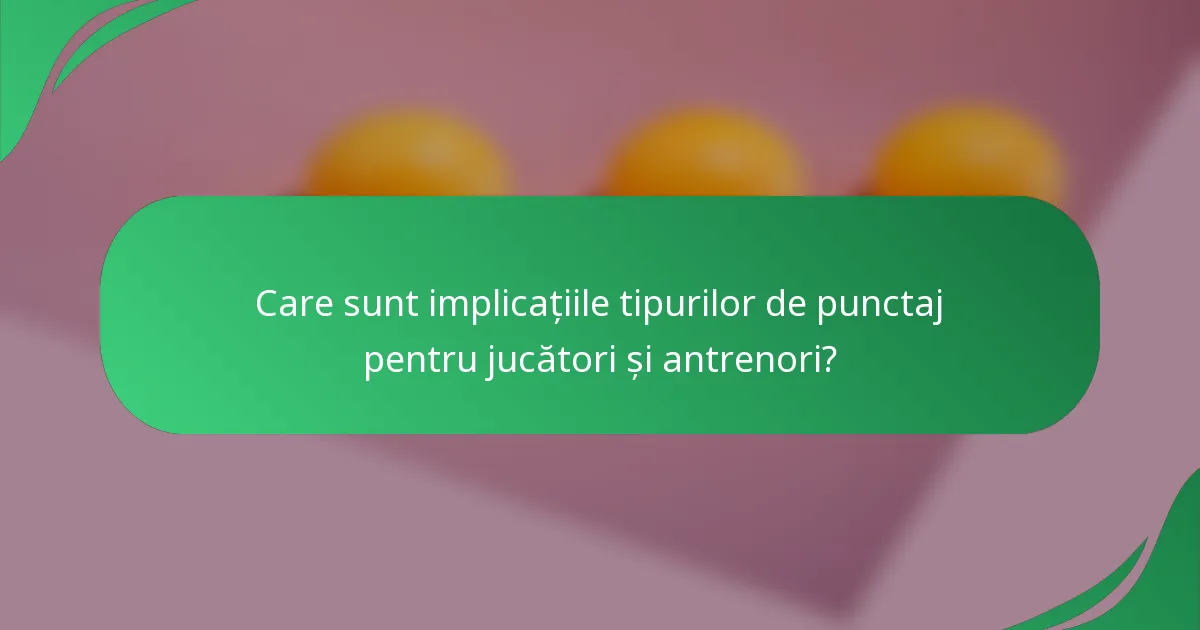 Care sunt implicațiile tipurilor de punctaj pentru jucători și antrenori?