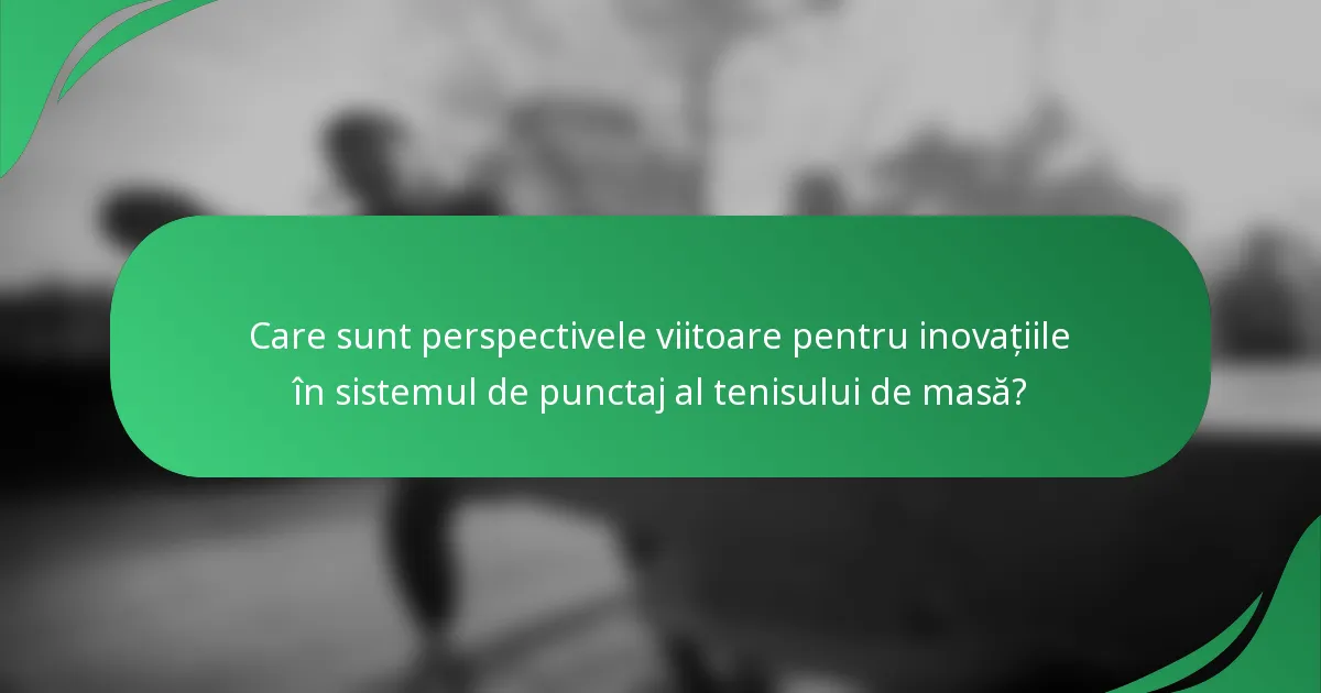 Care sunt perspectivele viitoare pentru inovațiile în sistemul de punctaj al tenisului de masă?