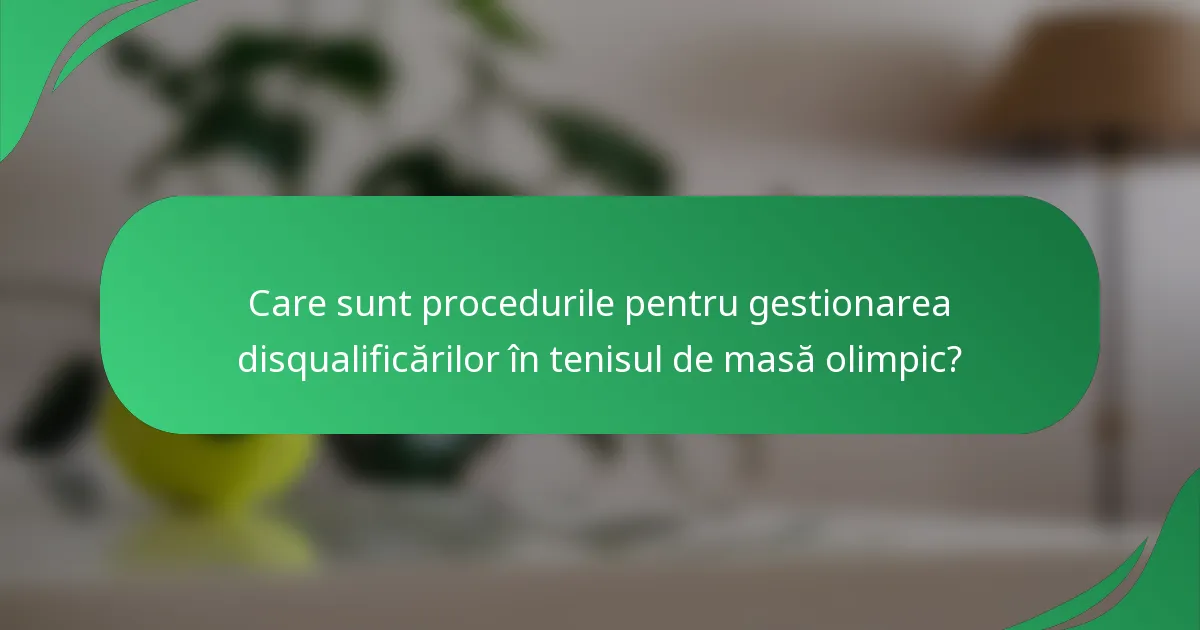 Care sunt procedurile pentru gestionarea disqualificărilor în tenisul de masă olimpic?