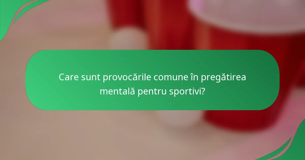 Care sunt provocările comune în pregătirea mentală pentru sportivi?