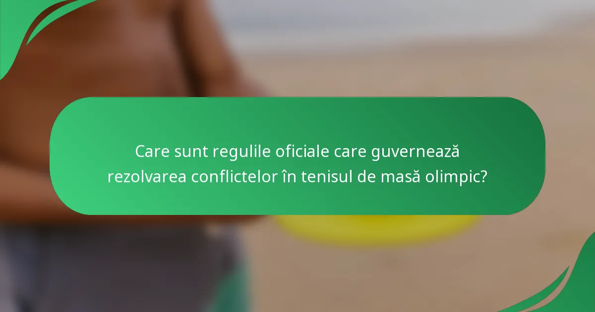 Care sunt regulile oficiale care guvernează rezolvarea conflictelor în tenisul de masă olimpic?