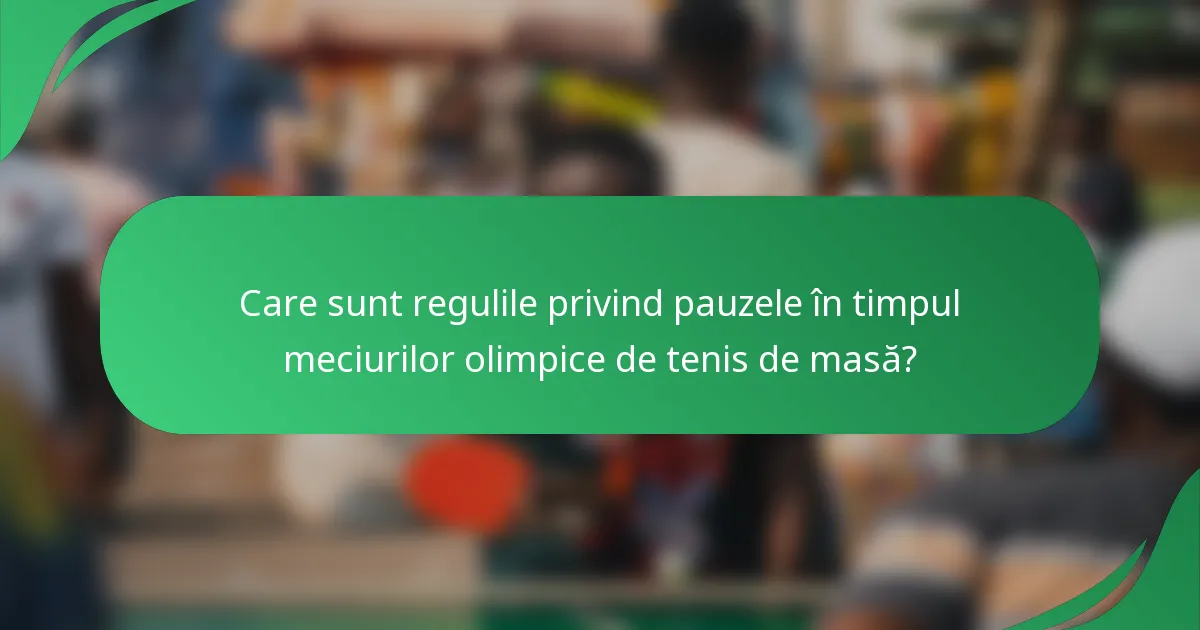 Care sunt regulile privind pauzele în timpul meciurilor olimpice de tenis de masă?