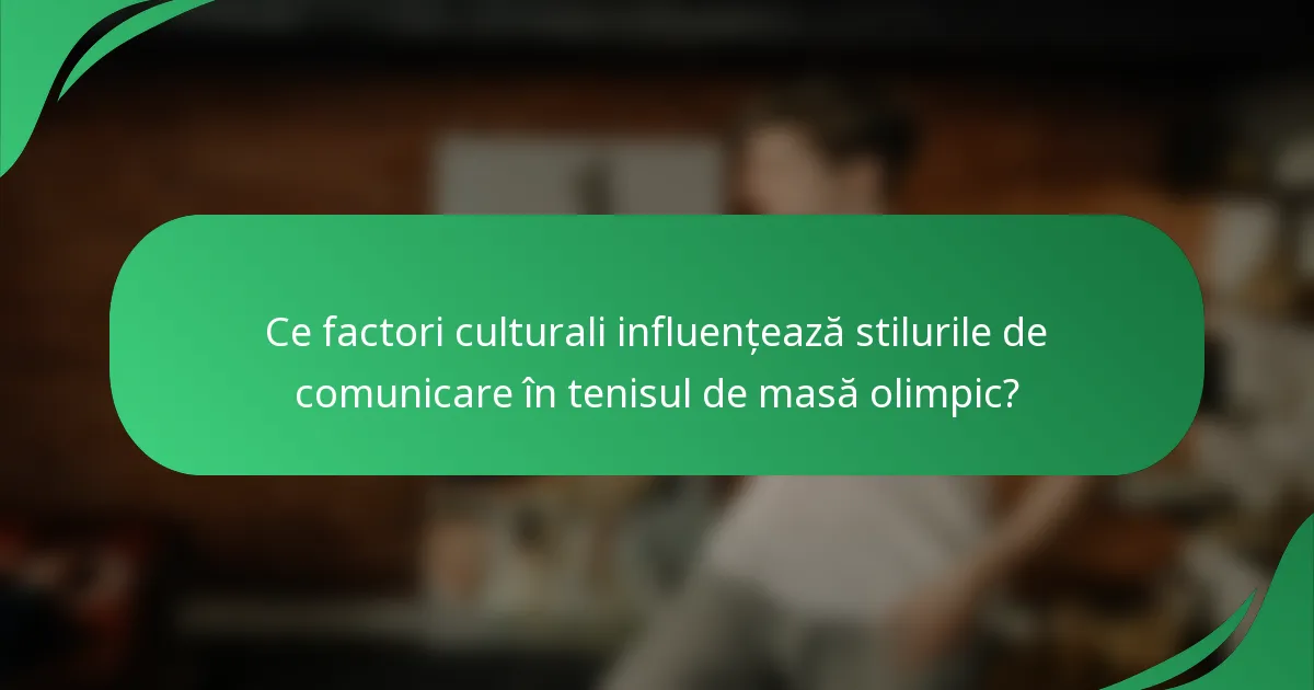 Ce factori culturali influențează stilurile de comunicare în tenisul de masă olimpic?