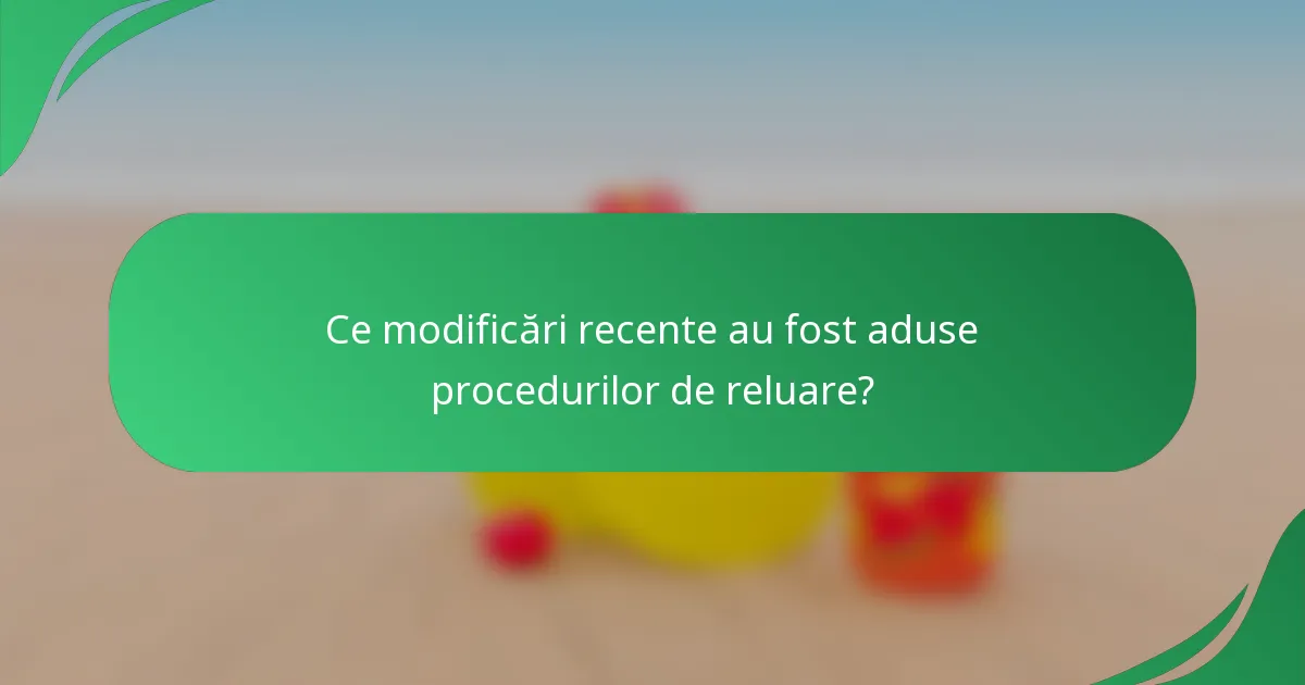 Ce modificări recente au fost aduse procedurilor de reluare?