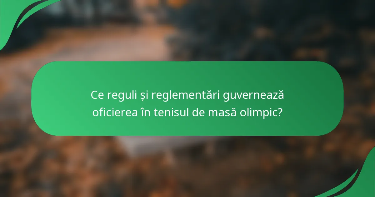 Ce reguli și reglementări guvernează oficierea în tenisul de masă olimpic?