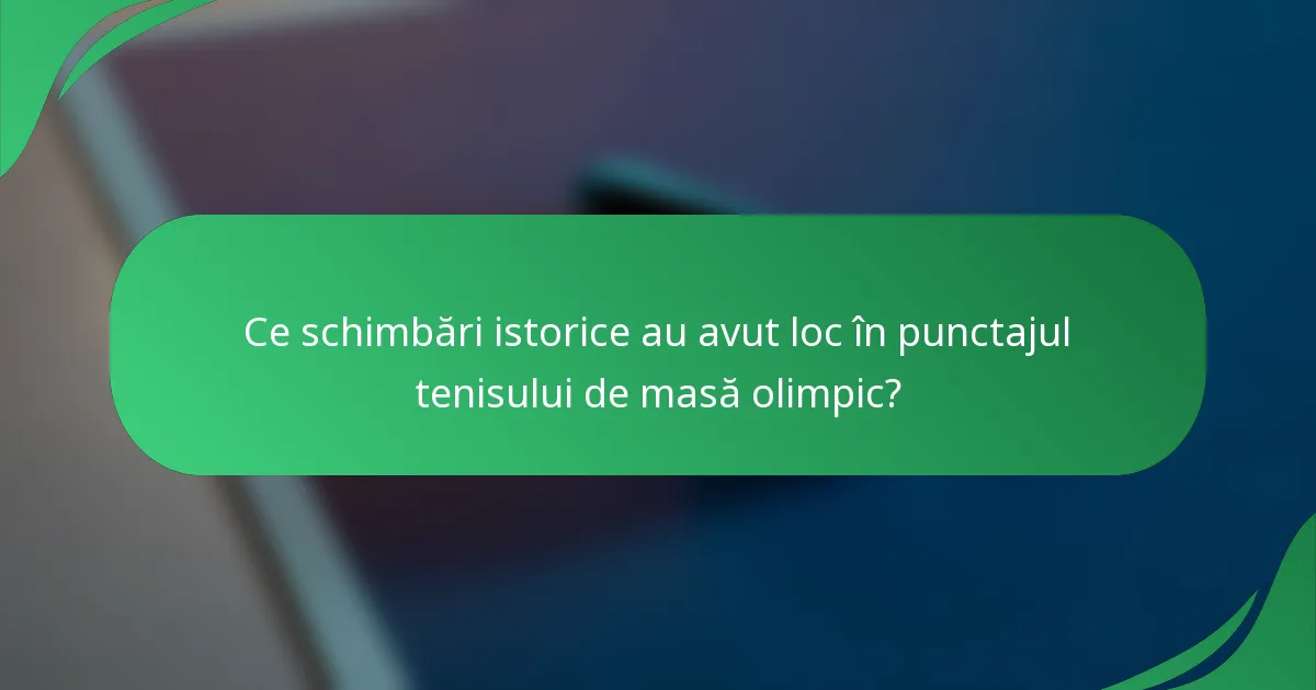 Ce schimbări istorice au avut loc în punctajul tenisului de masă olimpic?