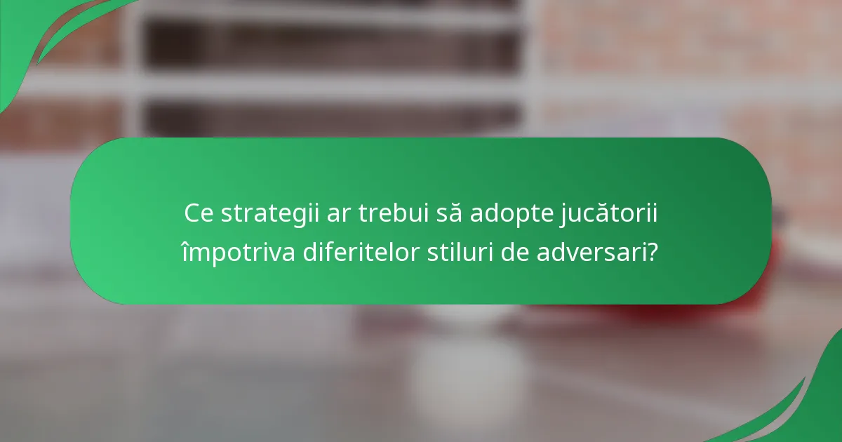 Ce strategii ar trebui să adopte jucătorii împotriva diferitelor stiluri de adversari?