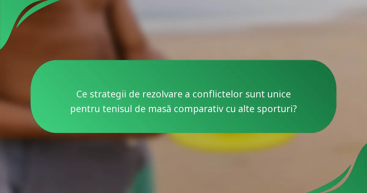 Ce strategii de rezolvare a conflictelor sunt unice pentru tenisul de masă comparativ cu alte sporturi?