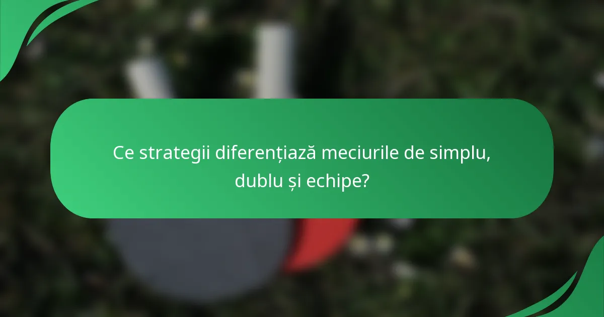 Ce strategii diferențiază meciurile de simplu, dublu și echipe?