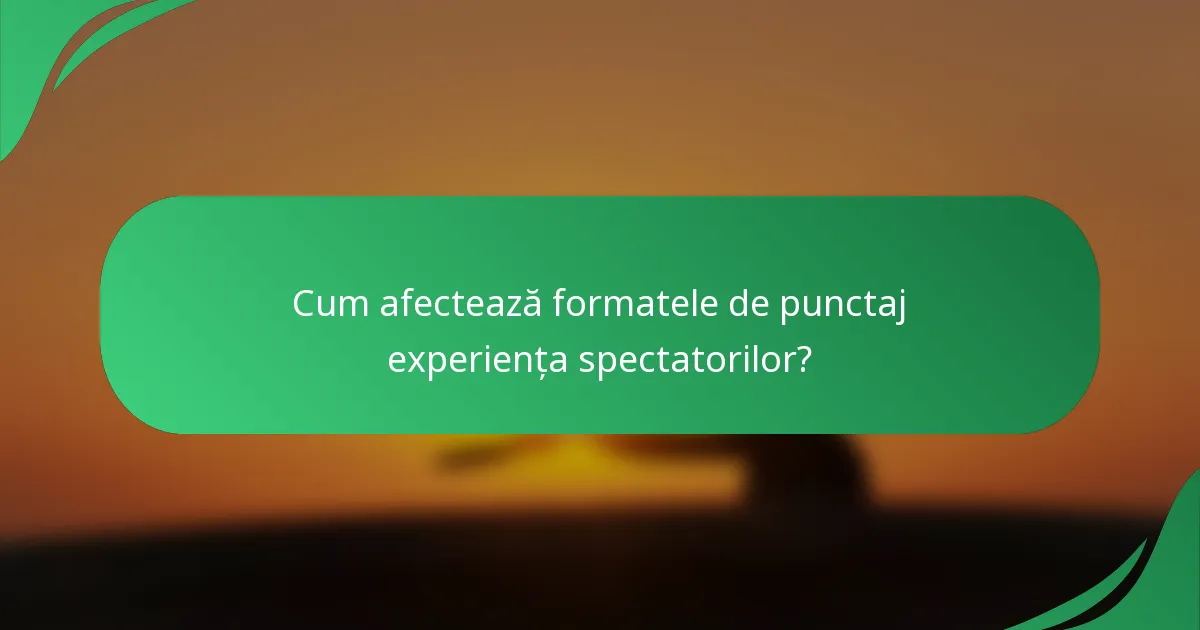 Cum afectează formatele de punctaj experiența spectatorilor?