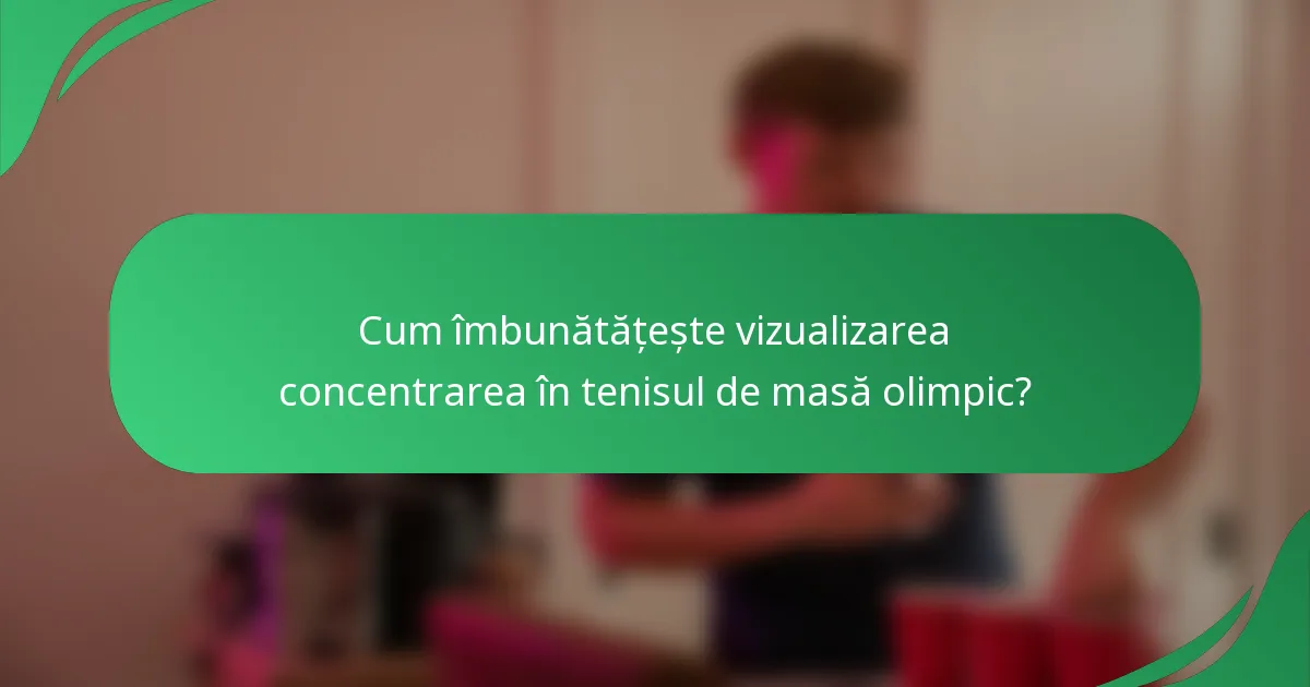 Cum îmbunătățește vizualizarea concentrarea în tenisul de masă olimpic?
