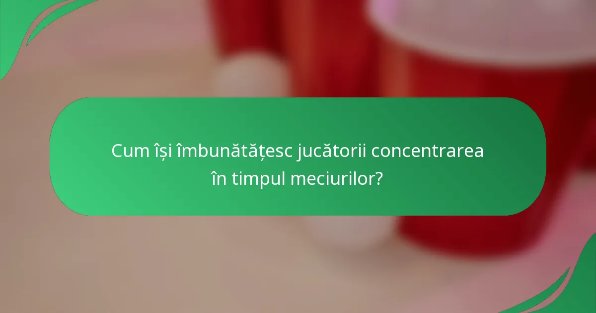 Cum își îmbunătățesc jucătorii concentrarea în timpul meciurilor?