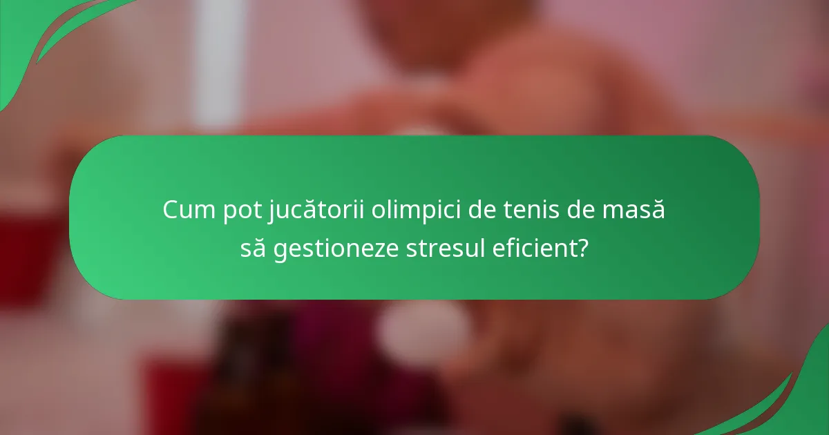 Cum pot jucătorii olimpici de tenis de masă să gestioneze stresul eficient?