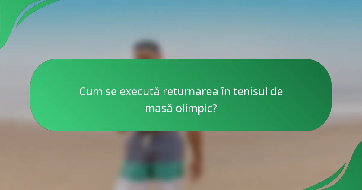 Cum se execută returnarea în tenisul de masă olimpic?