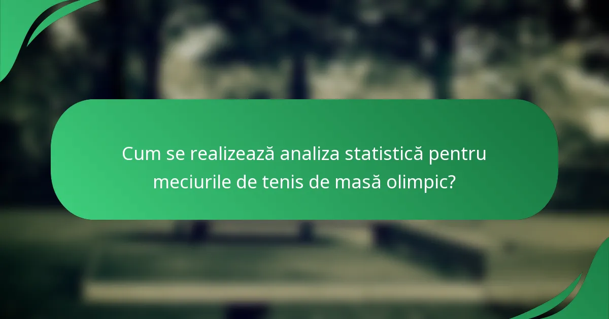 Cum se realizează analiza statistică pentru meciurile de tenis de masă olimpic?