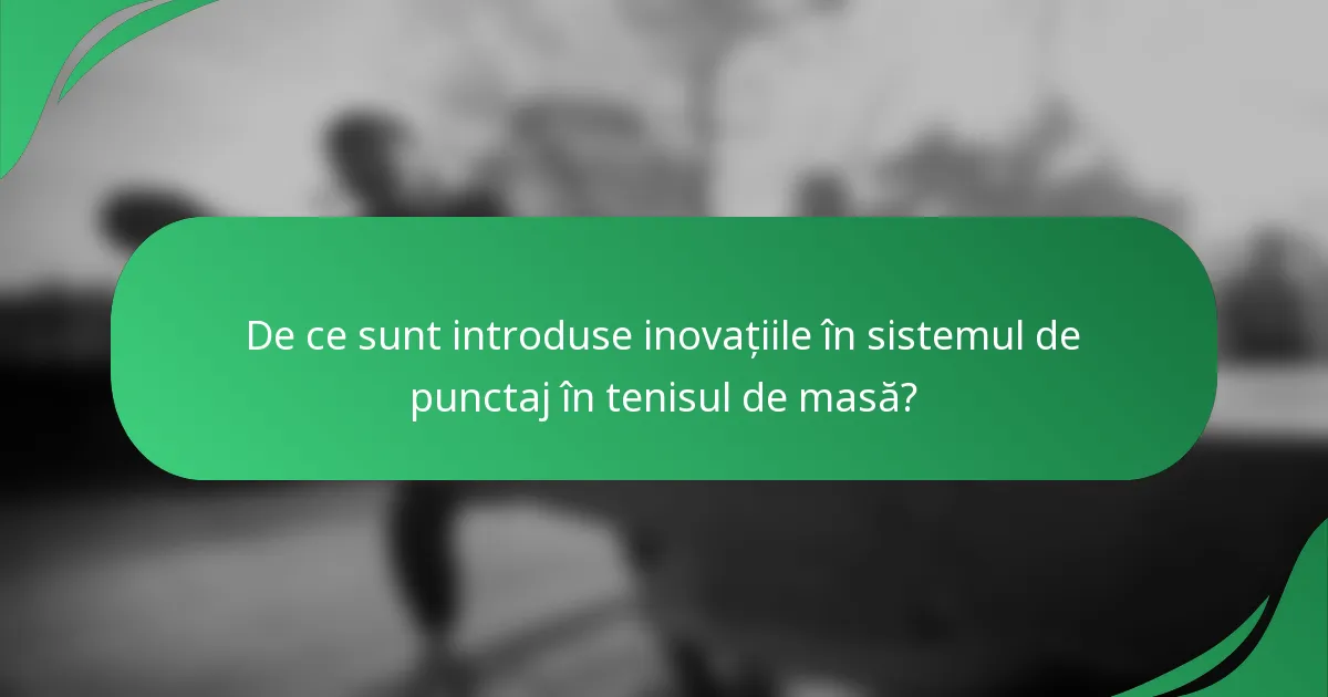 De ce sunt introduse inovațiile în sistemul de punctaj în tenisul de masă?